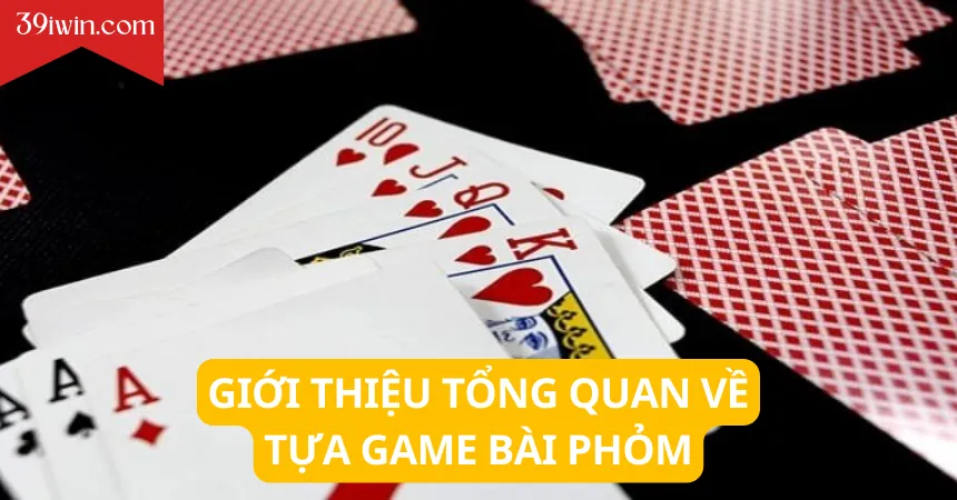 Giới thiệu tổng quan về tựa game bài phỏm