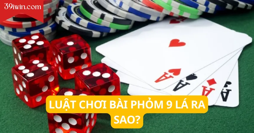 Luật chơi bài phỏm 9 lá ra sao?